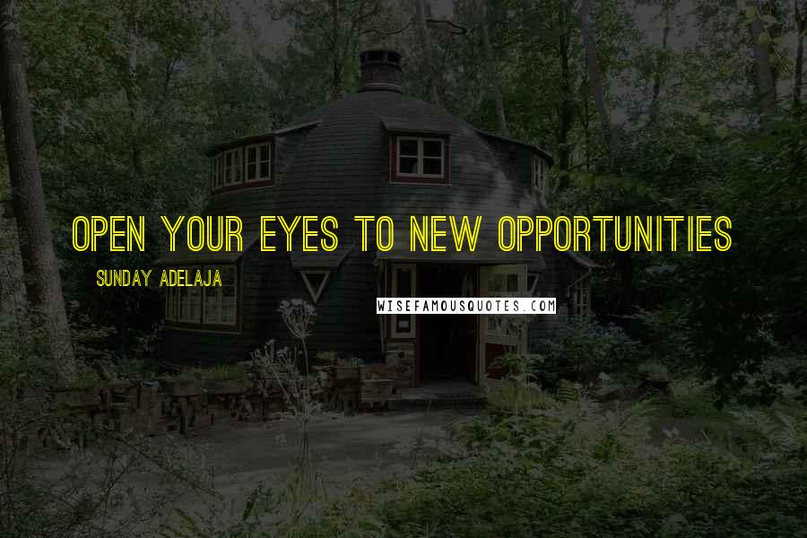 Sunday Adelaja Quotes: Open your eyes to new opportunities