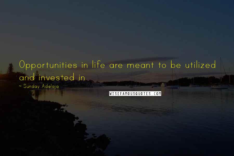 Sunday Adelaja Quotes: Opportunities in life are meant to be utilized and invested in