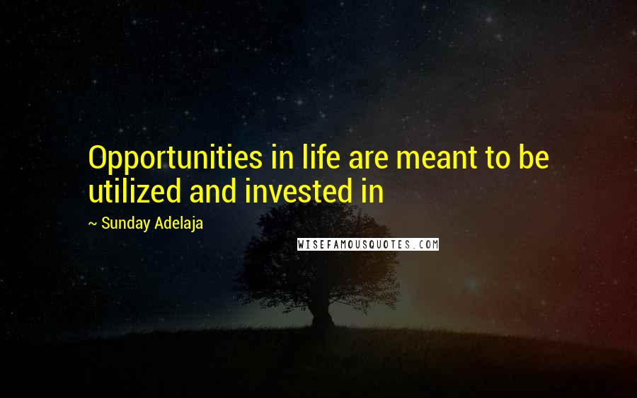 Sunday Adelaja Quotes: Opportunities in life are meant to be utilized and invested in