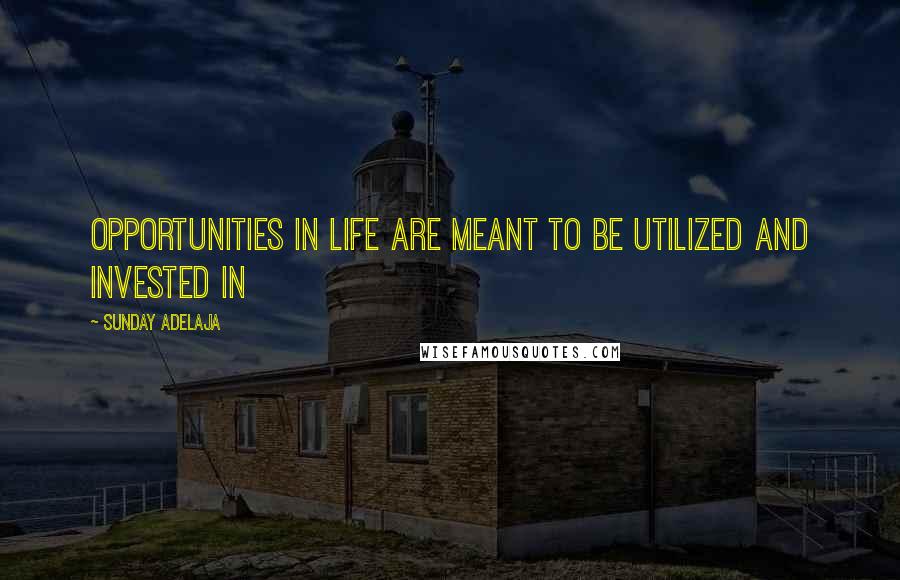 Sunday Adelaja Quotes: Opportunities in life are meant to be utilized and invested in