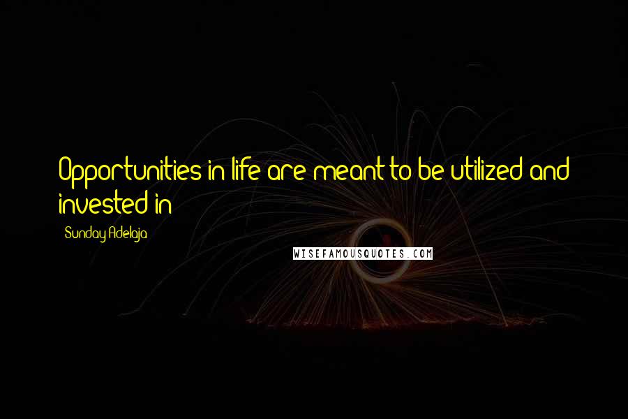 Sunday Adelaja Quotes: Opportunities in life are meant to be utilized and invested in