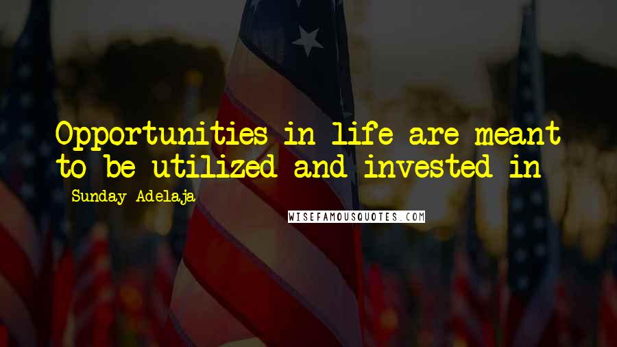 Sunday Adelaja Quotes: Opportunities in life are meant to be utilized and invested in