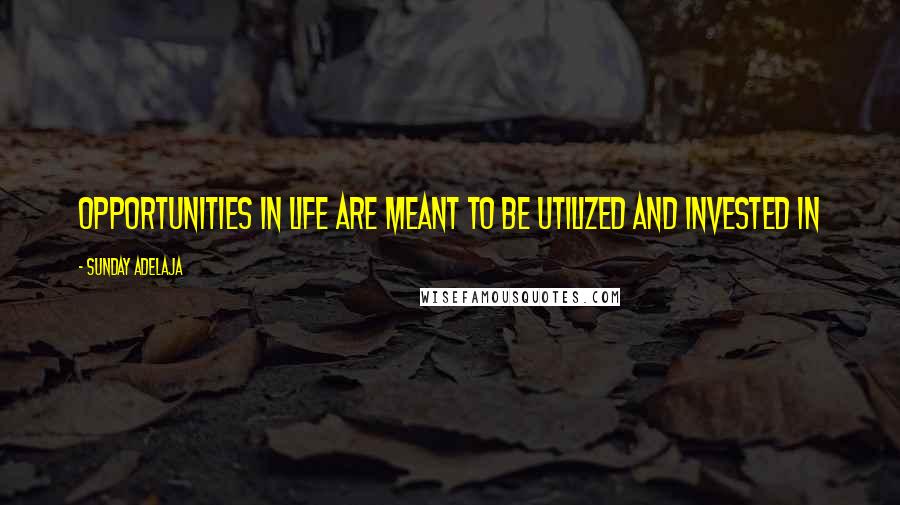 Sunday Adelaja Quotes: Opportunities in life are meant to be utilized and invested in