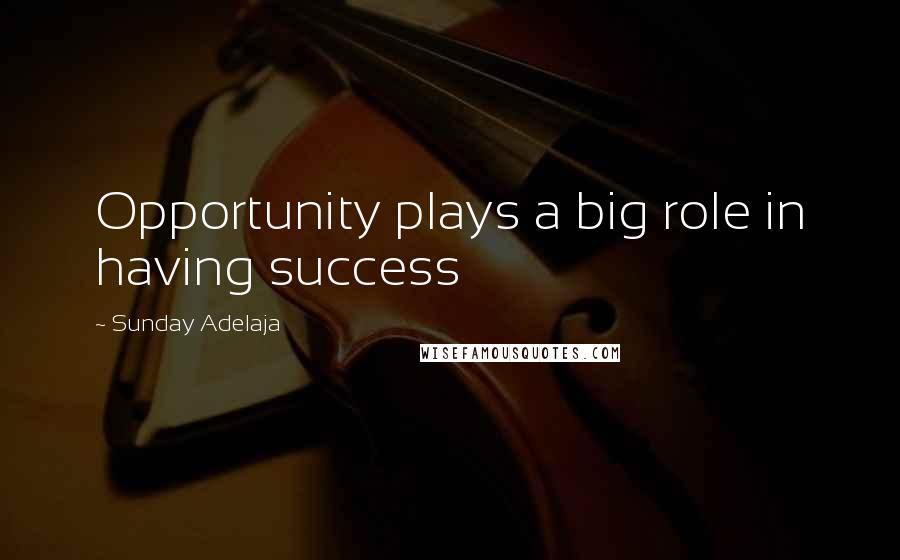 Sunday Adelaja Quotes: Opportunity plays a big role in having success