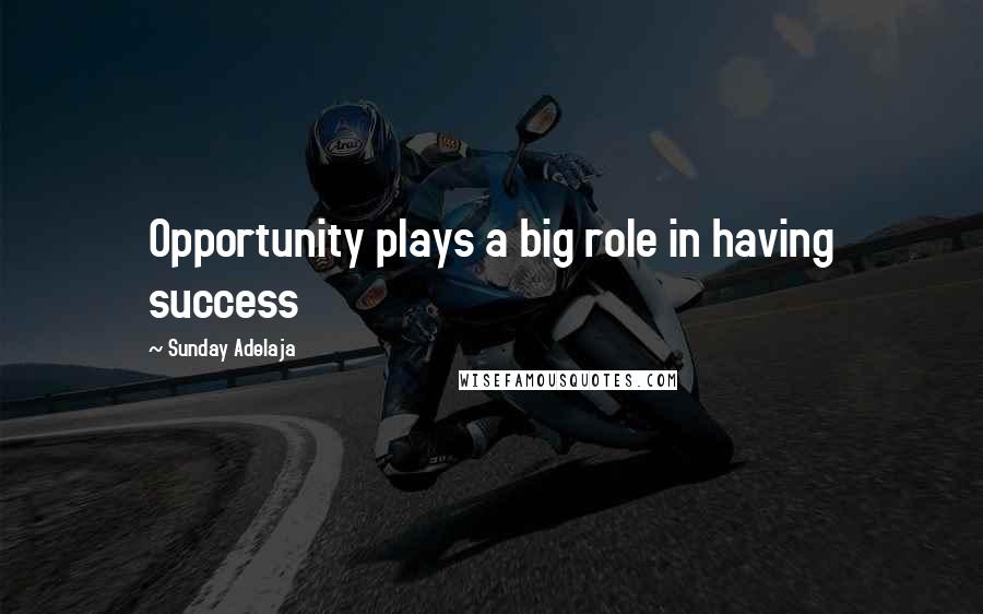 Sunday Adelaja Quotes: Opportunity plays a big role in having success