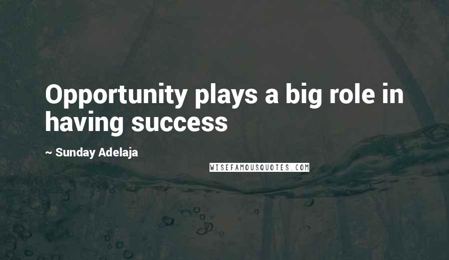 Sunday Adelaja Quotes: Opportunity plays a big role in having success