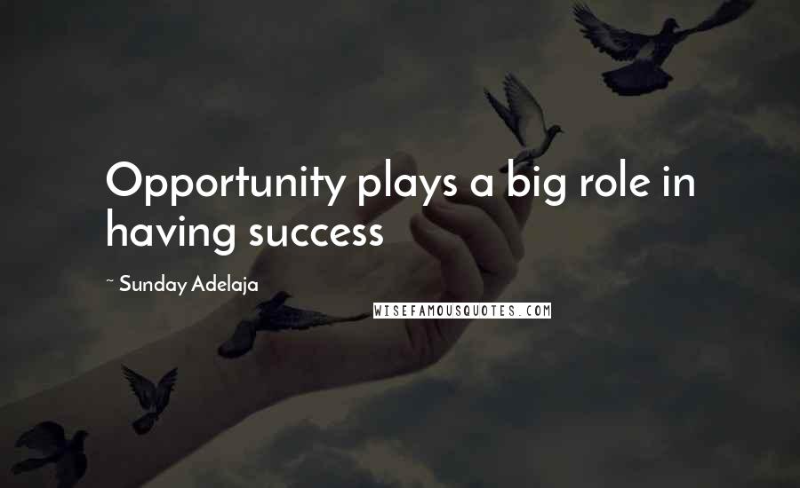 Sunday Adelaja Quotes: Opportunity plays a big role in having success