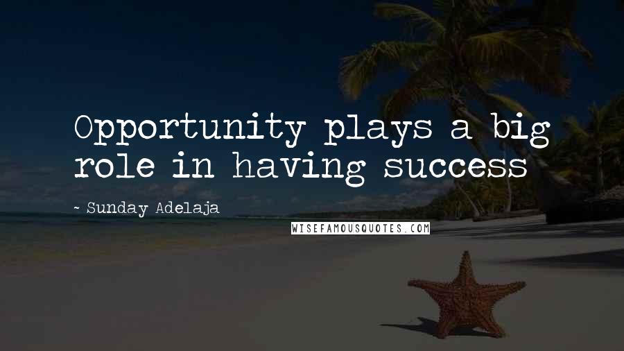 Sunday Adelaja Quotes: Opportunity plays a big role in having success