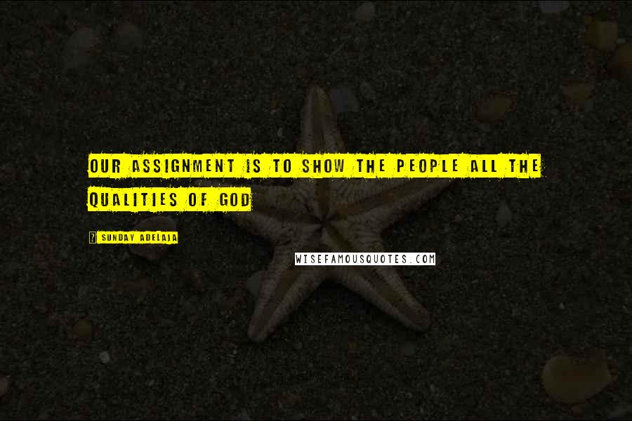 Sunday Adelaja Quotes: Our assignment is to show the people all the qualities of God