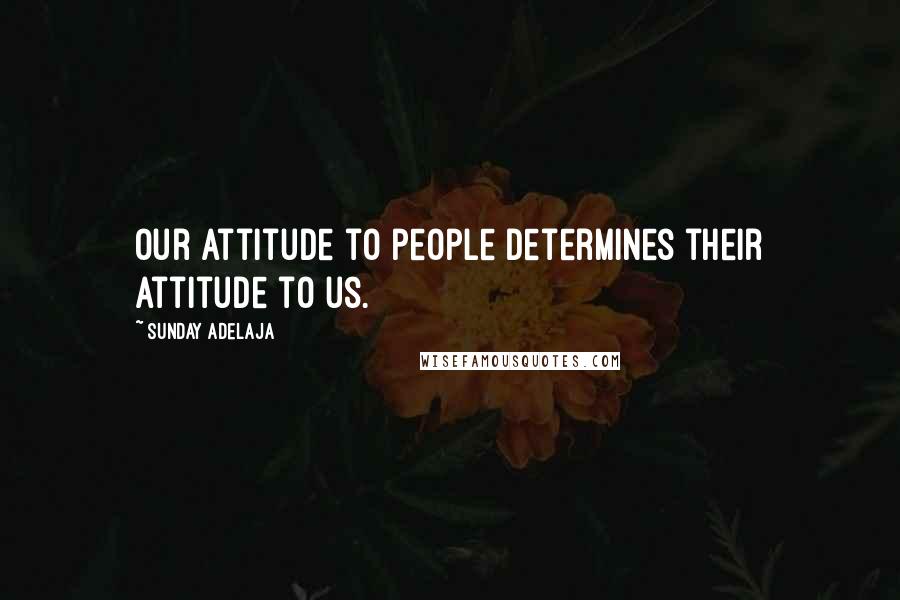 Sunday Adelaja Quotes: Our attitude to people determines their attitude to us.