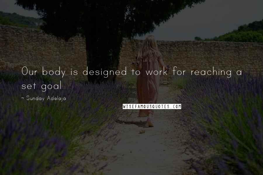 Sunday Adelaja Quotes: Our body is designed to work for reaching a set goal