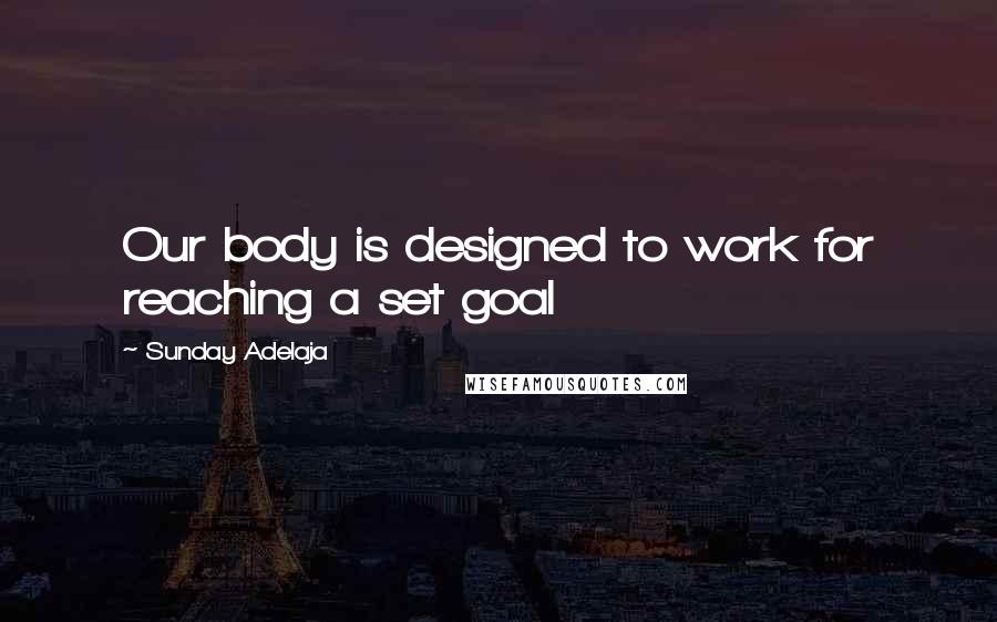 Sunday Adelaja Quotes: Our body is designed to work for reaching a set goal