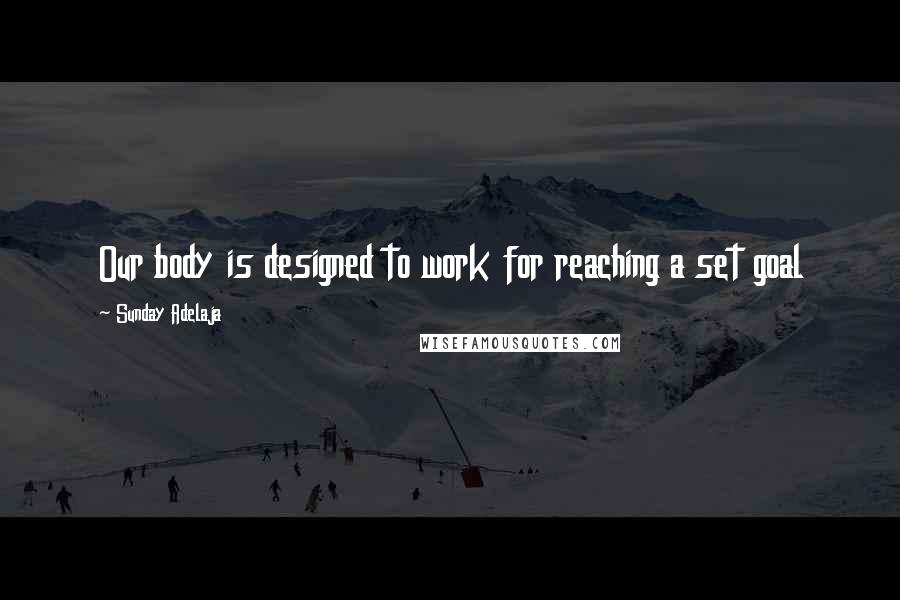 Sunday Adelaja Quotes: Our body is designed to work for reaching a set goal