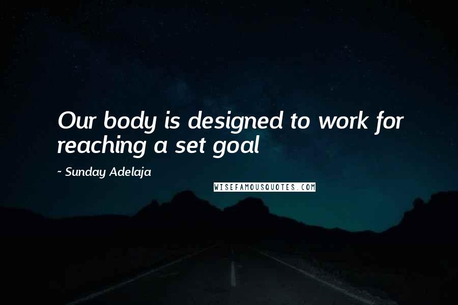 Sunday Adelaja Quotes: Our body is designed to work for reaching a set goal