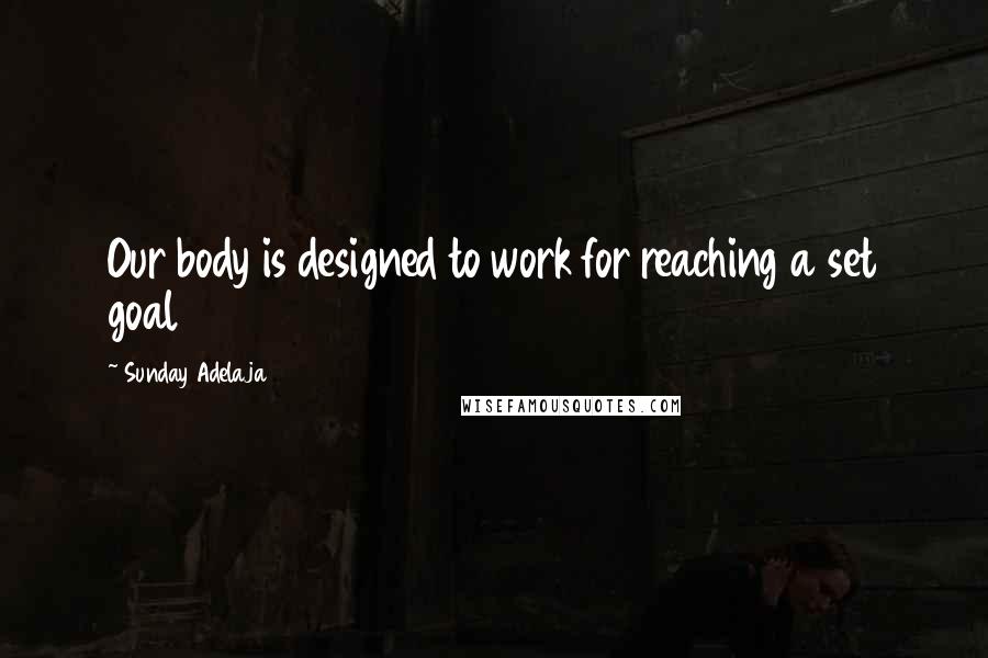 Sunday Adelaja Quotes: Our body is designed to work for reaching a set goal