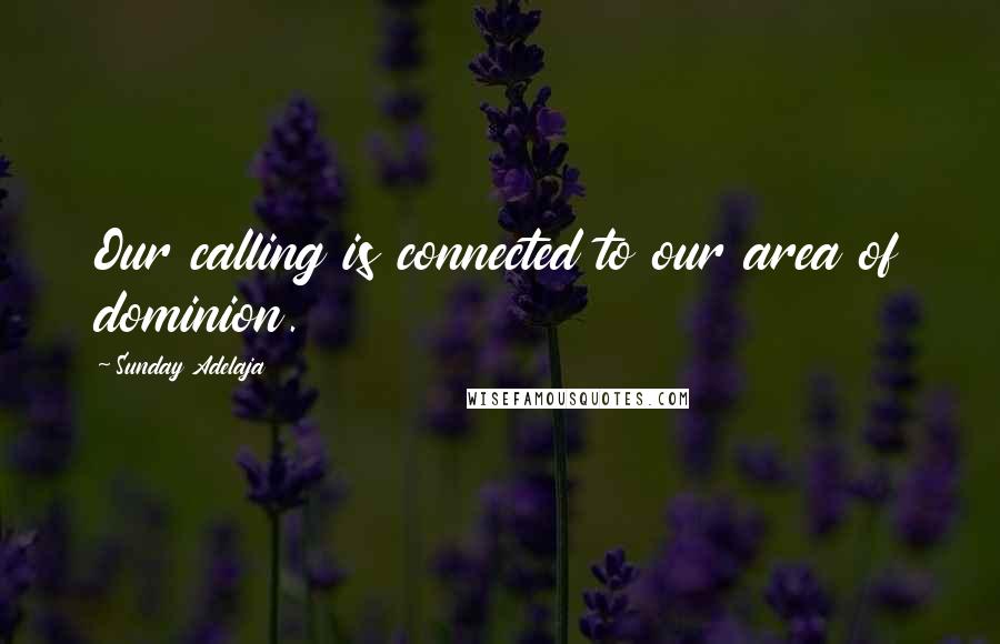 Sunday Adelaja Quotes: Our calling is connected to our area of dominion.