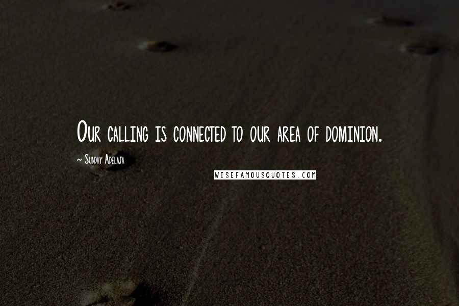 Sunday Adelaja Quotes: Our calling is connected to our area of dominion.