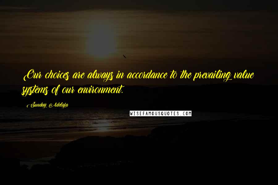 Sunday Adelaja Quotes: Our choices are always in accordance to the prevailing value systems of our environment.