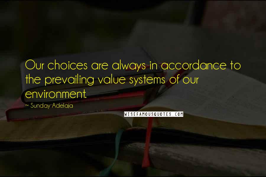 Sunday Adelaja Quotes: Our choices are always in accordance to the prevailing value systems of our environment.