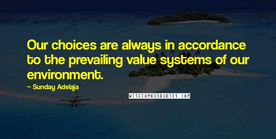 Sunday Adelaja Quotes: Our choices are always in accordance to the prevailing value systems of our environment.