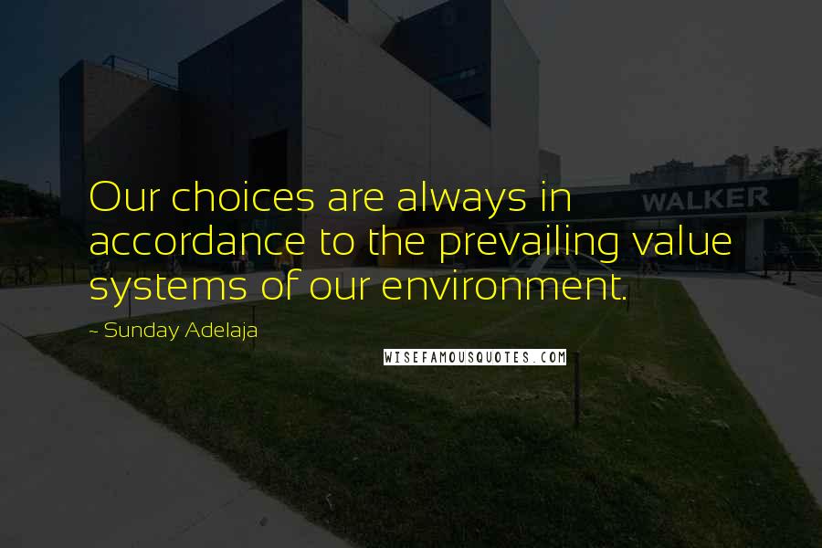 Sunday Adelaja Quotes: Our choices are always in accordance to the prevailing value systems of our environment.