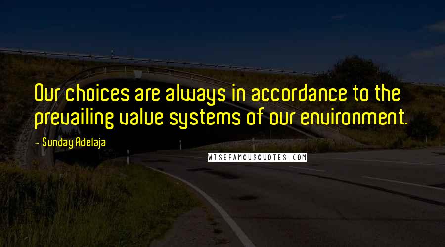 Sunday Adelaja Quotes: Our choices are always in accordance to the prevailing value systems of our environment.