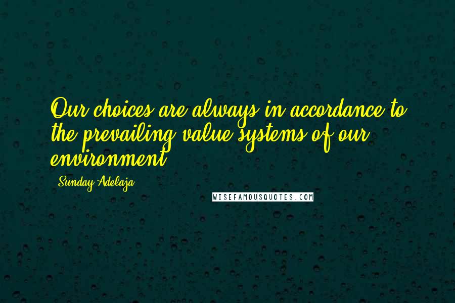 Sunday Adelaja Quotes: Our choices are always in accordance to the prevailing value systems of our environment.