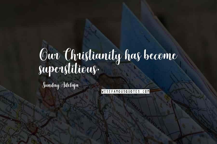Sunday Adelaja Quotes: Our Christianity has become superstitious.