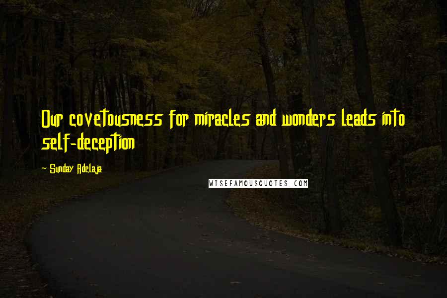 Sunday Adelaja Quotes: Our covetousness for miracles and wonders leads into self-deception