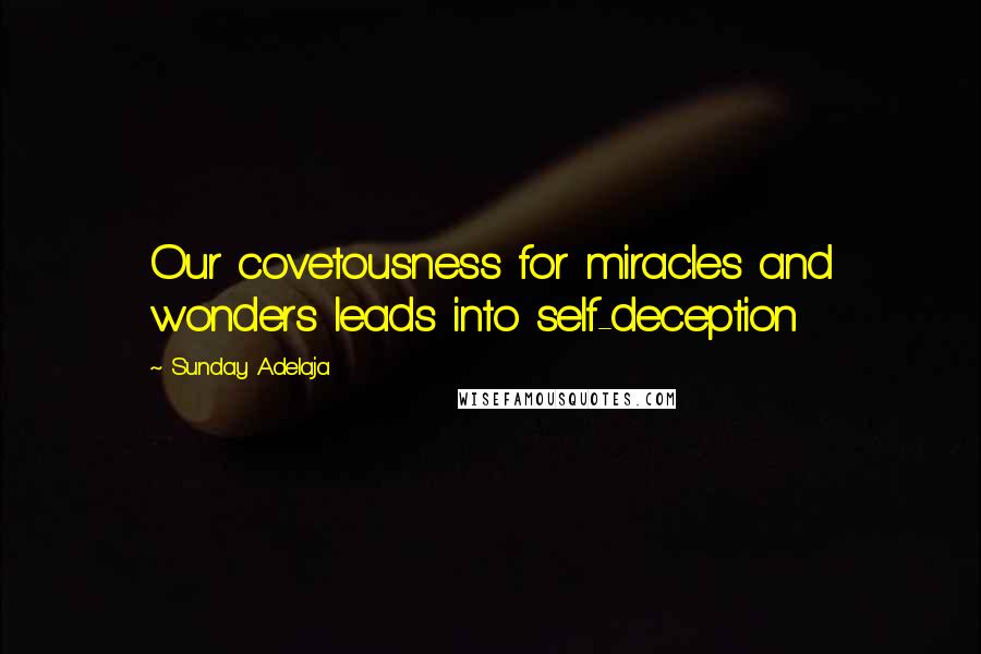 Sunday Adelaja Quotes: Our covetousness for miracles and wonders leads into self-deception