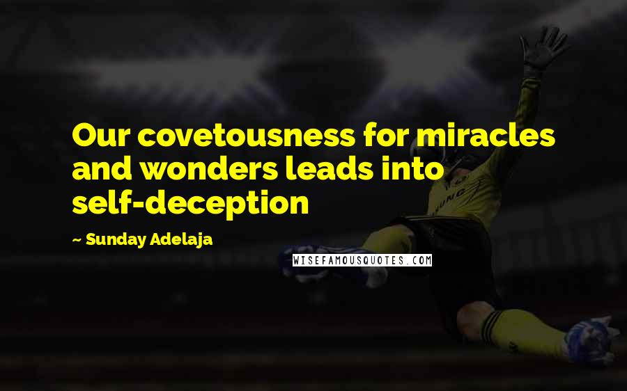 Sunday Adelaja Quotes: Our covetousness for miracles and wonders leads into self-deception