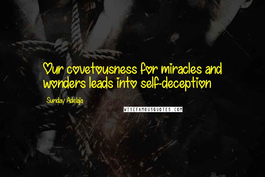 Sunday Adelaja Quotes: Our covetousness for miracles and wonders leads into self-deception