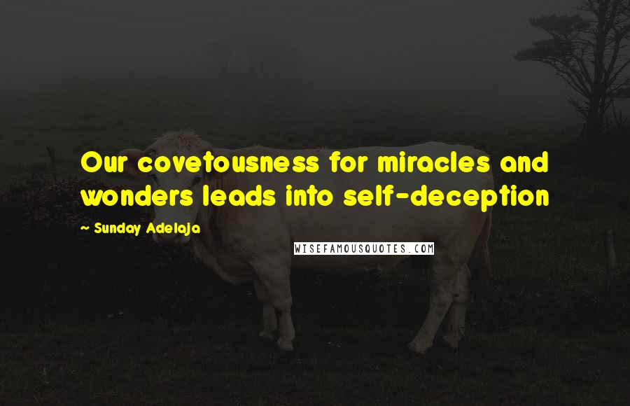 Sunday Adelaja Quotes: Our covetousness for miracles and wonders leads into self-deception