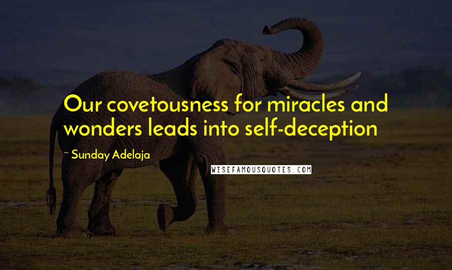 Sunday Adelaja Quotes: Our covetousness for miracles and wonders leads into self-deception