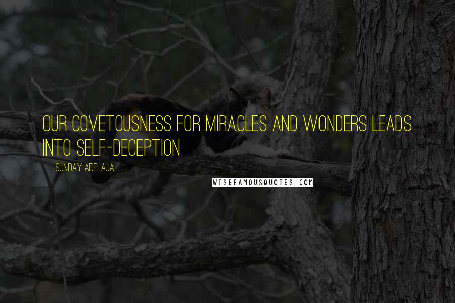 Sunday Adelaja Quotes: Our covetousness for miracles and wonders leads into self-deception