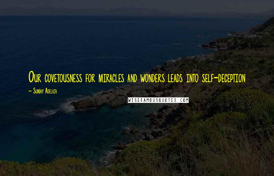 Sunday Adelaja Quotes: Our covetousness for miracles and wonders leads into self-deception