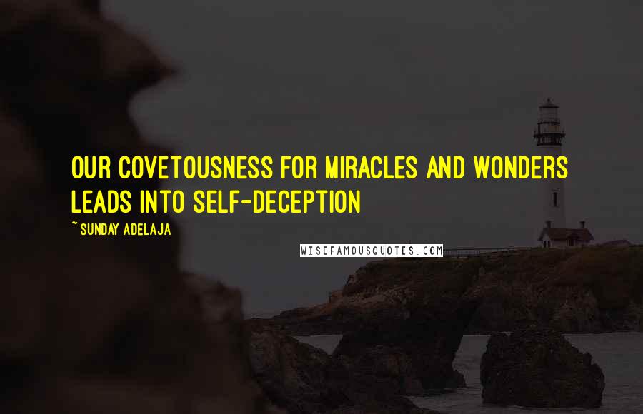 Sunday Adelaja Quotes: Our covetousness for miracles and wonders leads into self-deception