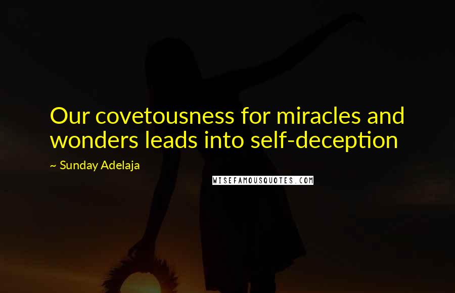 Sunday Adelaja Quotes: Our covetousness for miracles and wonders leads into self-deception