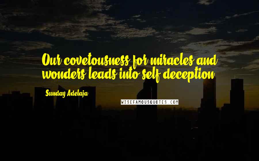 Sunday Adelaja Quotes: Our covetousness for miracles and wonders leads into self-deception