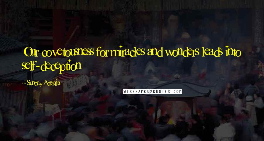 Sunday Adelaja Quotes: Our covetousness for miracles and wonders leads into self-deception