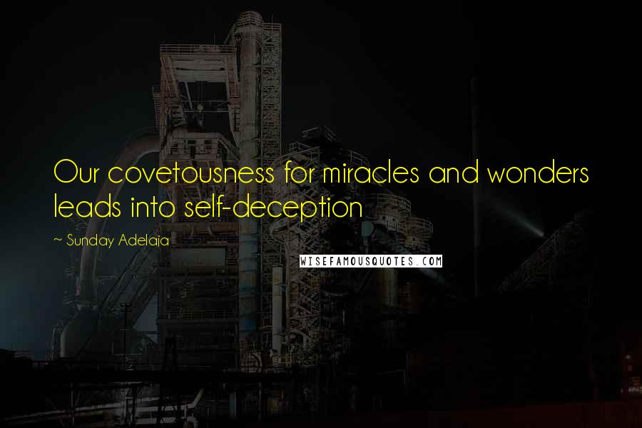 Sunday Adelaja Quotes: Our covetousness for miracles and wonders leads into self-deception