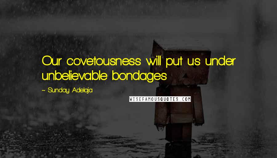 Sunday Adelaja Quotes: Our covetousness will put us under unbelievable bondages