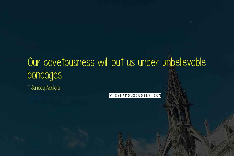 Sunday Adelaja Quotes: Our covetousness will put us under unbelievable bondages