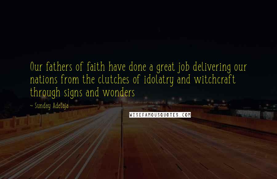 Sunday Adelaja Quotes: Our fathers of faith have done a great job delivering our nations from the clutches of idolatry and witchcraft through signs and wonders