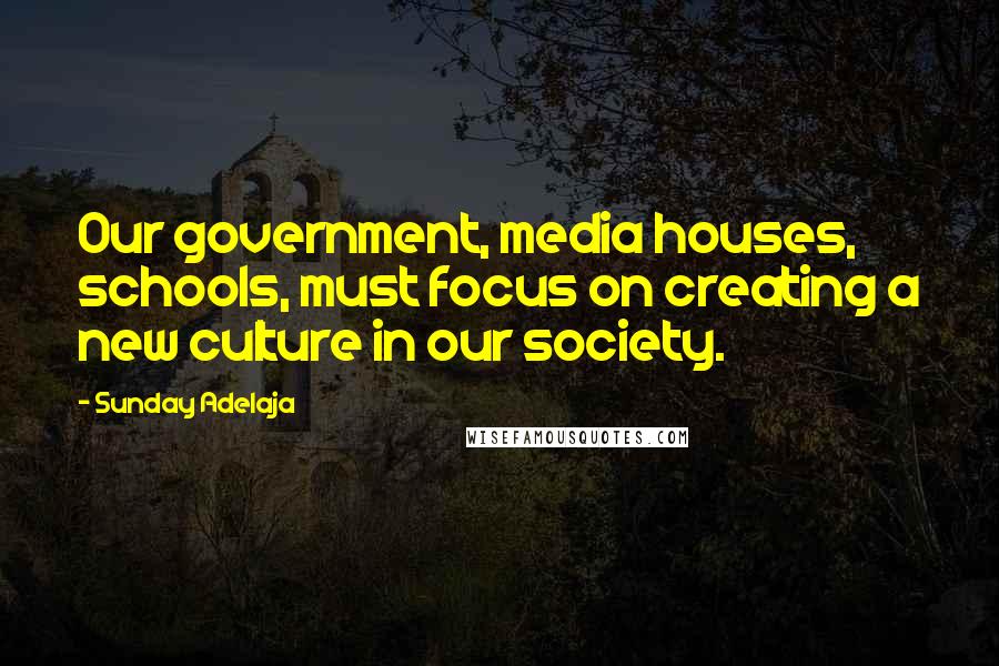 Sunday Adelaja Quotes: Our government, media houses, schools, must focus on creating a new culture in our society.