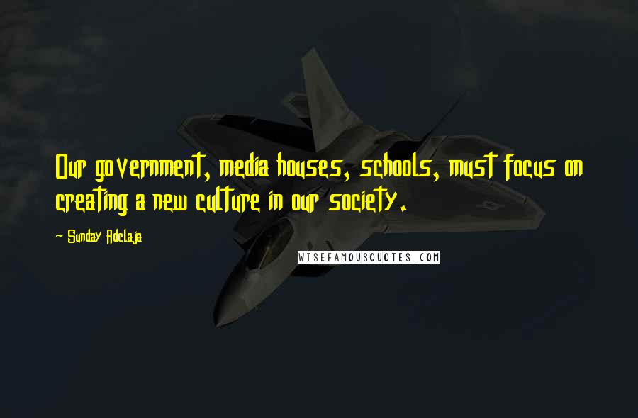 Sunday Adelaja Quotes: Our government, media houses, schools, must focus on creating a new culture in our society.