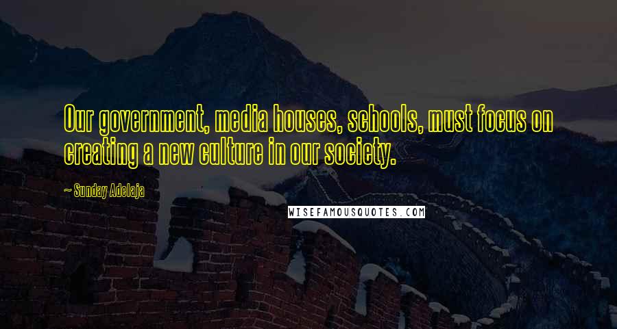 Sunday Adelaja Quotes: Our government, media houses, schools, must focus on creating a new culture in our society.