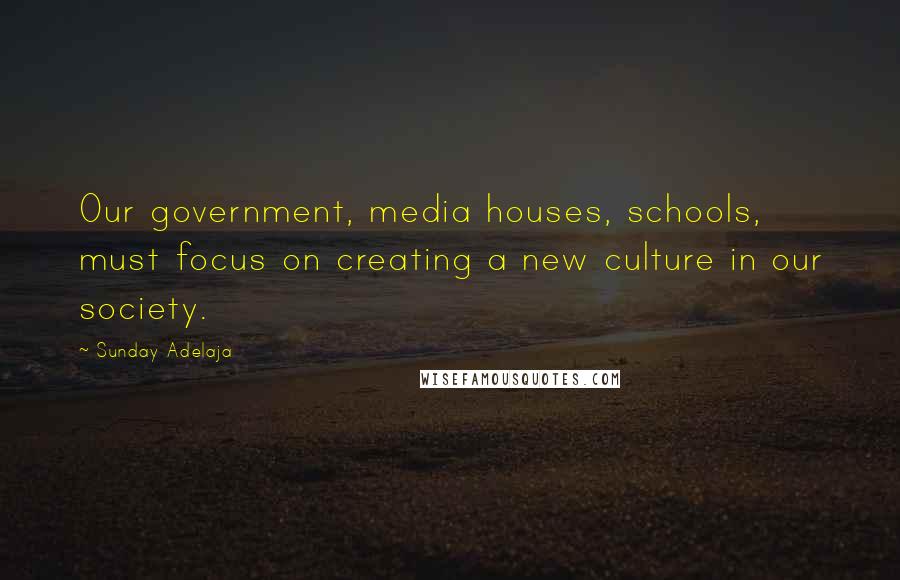 Sunday Adelaja Quotes: Our government, media houses, schools, must focus on creating a new culture in our society.