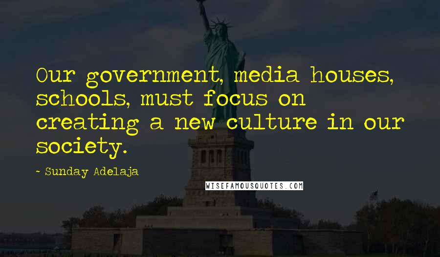 Sunday Adelaja Quotes: Our government, media houses, schools, must focus on creating a new culture in our society.