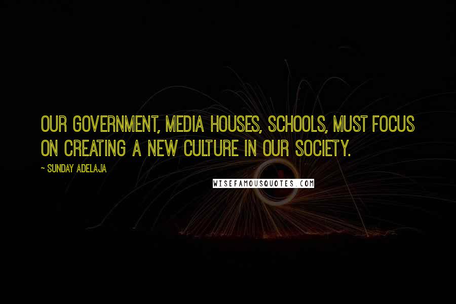 Sunday Adelaja Quotes: Our government, media houses, schools, must focus on creating a new culture in our society.